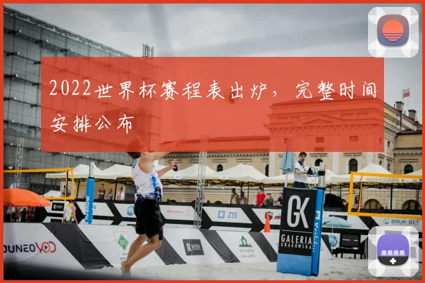 2022世界杯赛程表出炉，完整时间安排公布