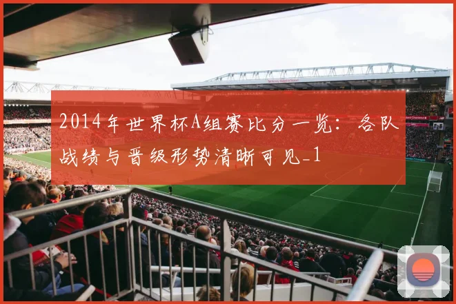 2014年世界杯A组赛比分一览:各队战绩与晋级形势清晰可见_1