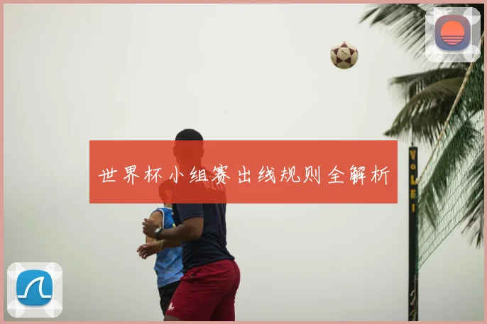 世界杯小组赛出线规则全解析