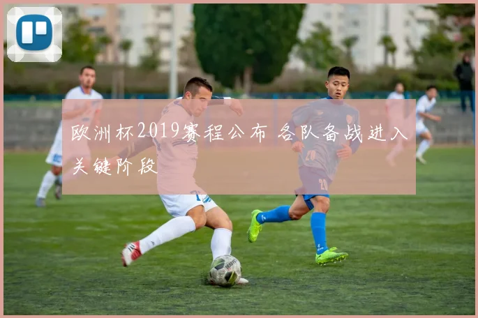 欧洲杯2019赛程公布 各队备战进入关键阶段