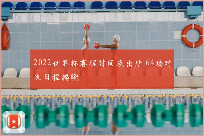 2022世界杯赛程时间表出炉 64场对决日程揭晓