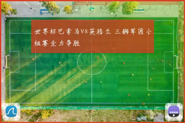 世界杯巴拿马vs英格兰 三狮军团小组赛全力争胜