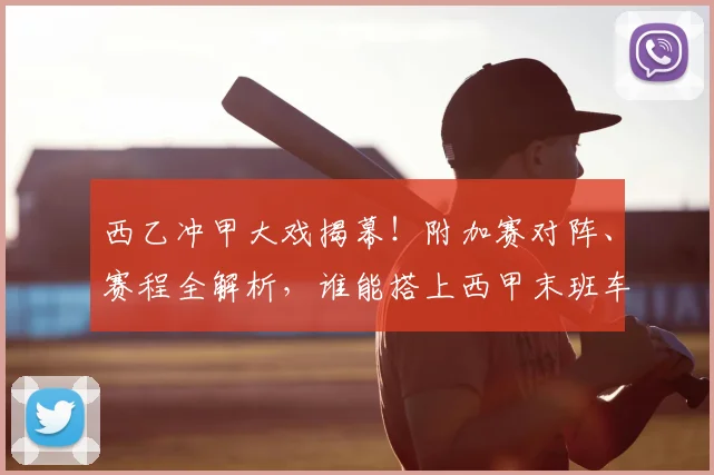 西乙冲甲大戏揭幕！附加赛对阵、赛程全解析，谁能搭上西甲末班车？_阿尔梅里亚_卡斯特利_马拉加
