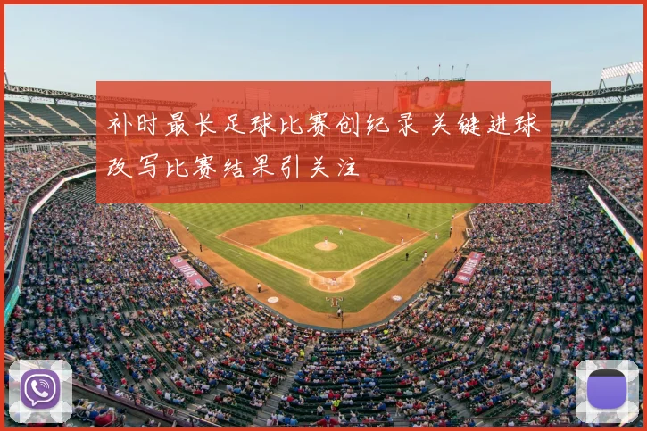 补时最长足球比赛创纪录 关键进球改写比赛结果引关注