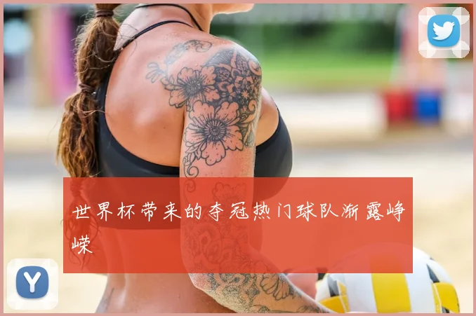 世界杯带来的夺冠热门球队渐露峥嵘