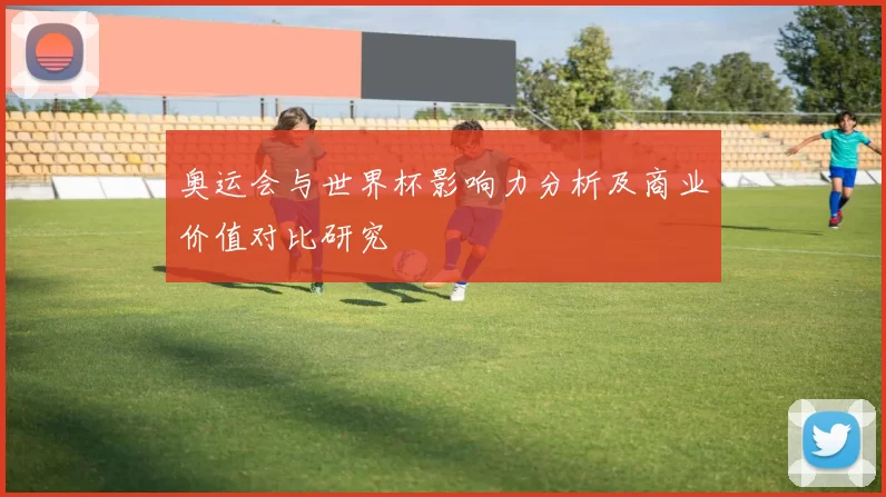 奥运会与世界杯影响力分析及商业价值对比研究