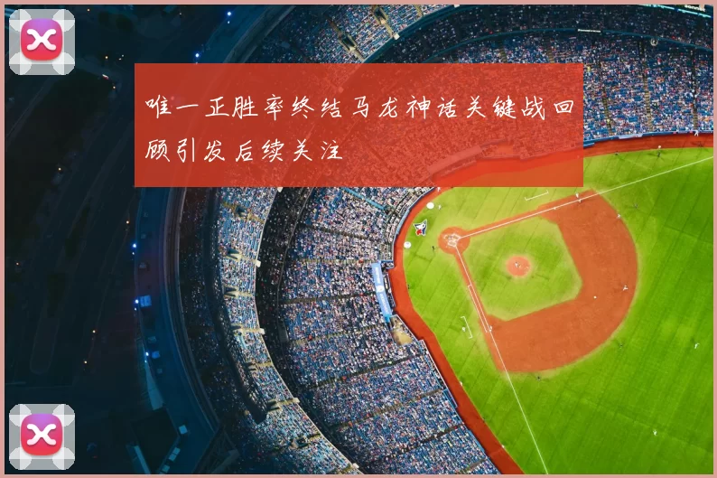 唯一正胜率终结马龙神话关键战回顾引发后续关注