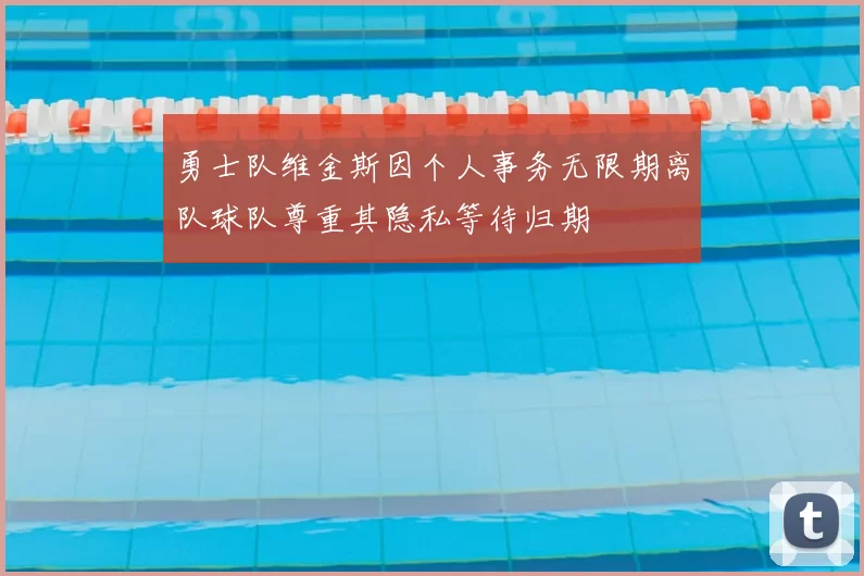 勇士队维金斯因个人事务无限期离队球队尊重其隐私等待归期