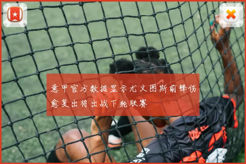 意甲官方数据显示尤文图斯前锋伤愈复出将出战下轮联赛