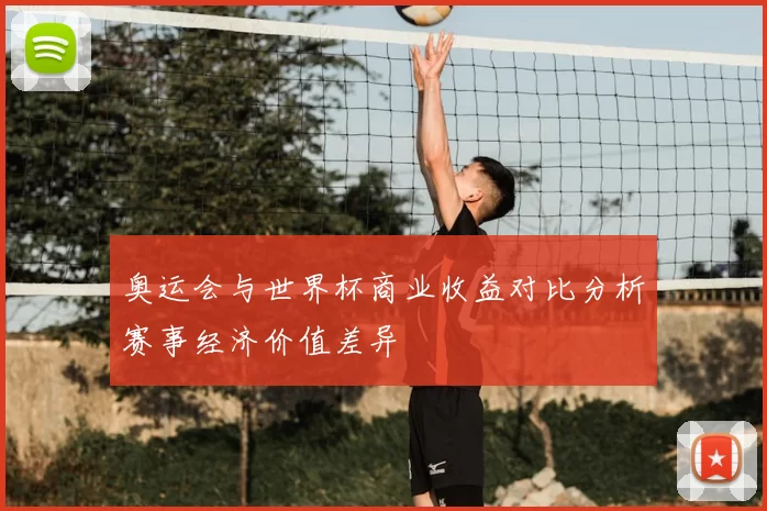 奥运会与世界杯商业收益对比分析赛事经济价值差异