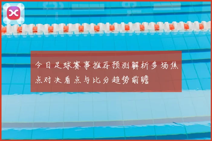 今日足球赛事推荐预测解析多场焦点对决看点与比分趋势前瞻