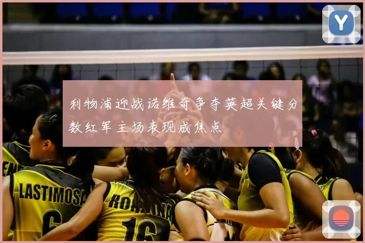 利物浦迎战诺维奇争夺英超关键分数红军主场表现成焦点