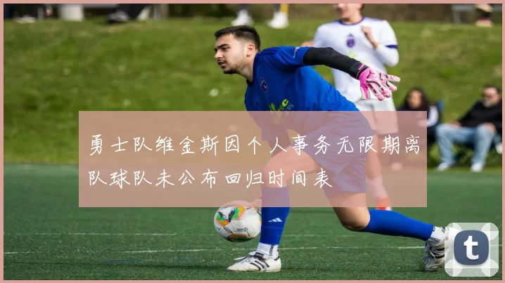 勇士队维金斯因个人事务无限期离队球队未公布回归时间表