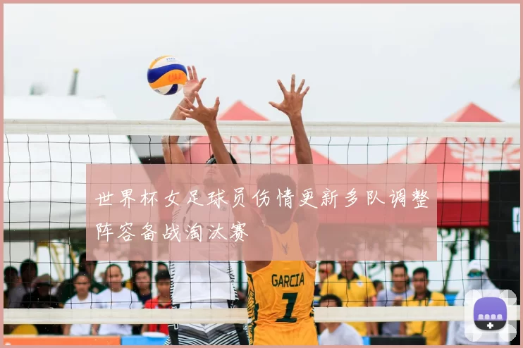 世界杯女足球员伤情更新多队调整阵容备战淘汰赛