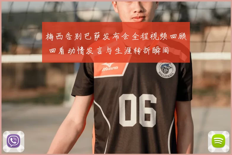 梅西告别巴萨发布会全程视频回顾 回看动情发言与生涯转折瞬间