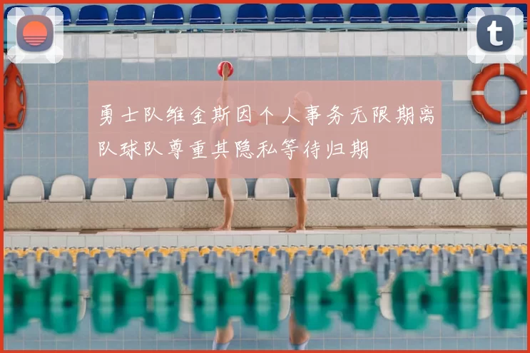 勇士队维金斯因个人事务无限期离队球队尊重其隐私等待归期