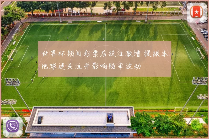 世界杯期间彩票店投注激增 提振本地球迷关注并影响赔率波动