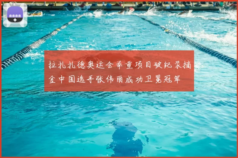 拉扎扎德奥运会举重项目破纪录摘金中国选手张伟丽成功卫冕冠军