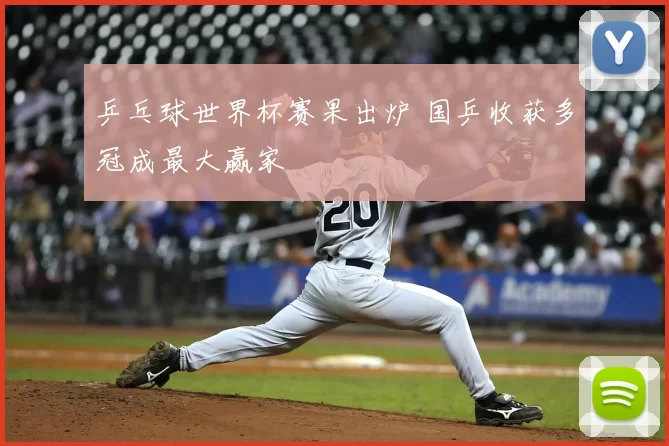 乒乓球世界杯赛果出炉 国乒收获多冠成最大赢家