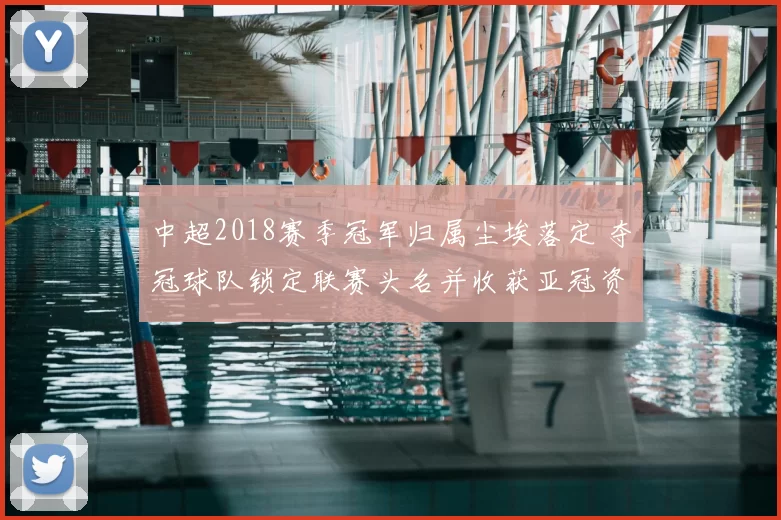 中超2018赛季冠军归属尘埃落定 夺冠球队锁定联赛头名并收获亚冠资格