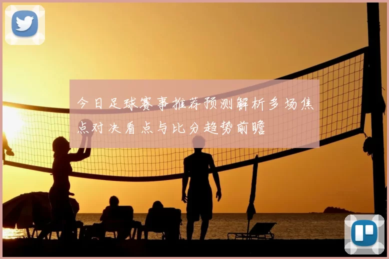 今日足球赛事推荐预测解析多场焦点对决看点与比分趋势前瞻