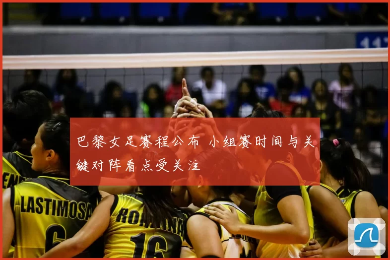 巴黎女足赛程公布 小组赛时间与关键对阵看点受关注