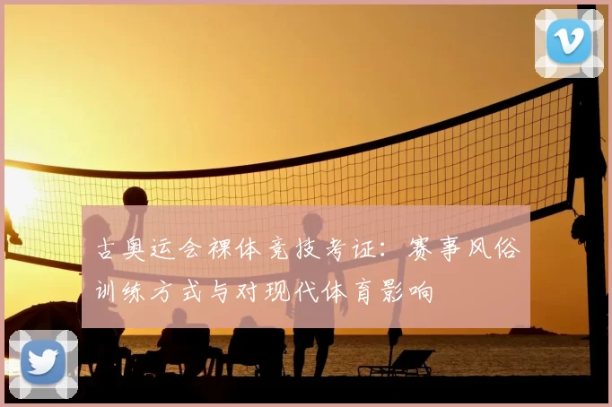 古奥运会裸体竞技考证：赛事风俗训练方式与对现代体育影响