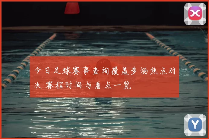 今日足球赛事查询覆盖多场焦点对决 赛程时间与看点一览