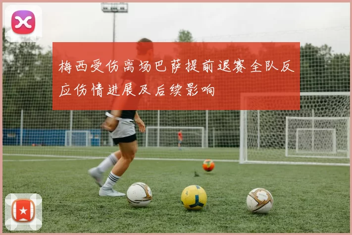 梅西受伤离场巴萨提前退赛全队反应伤情进展及后续影响