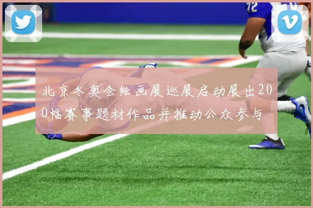 北京冬奥会绘画展巡展启动展出200幅赛事题材作品并推动公众参与