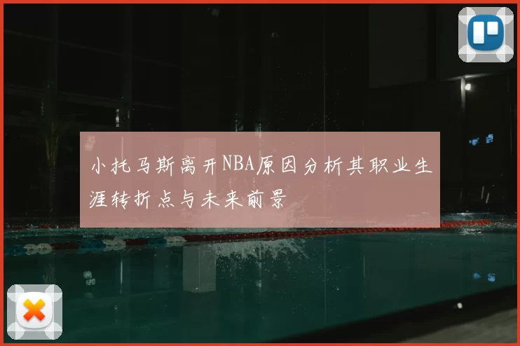 小托马斯离开NBA原因分析其职业生涯转折点与未来前景