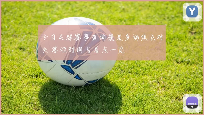今日足球赛事查询覆盖多场焦点对决 赛程时间与看点一览