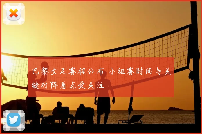 巴黎女足赛程公布 小组赛时间与关键对阵看点受关注